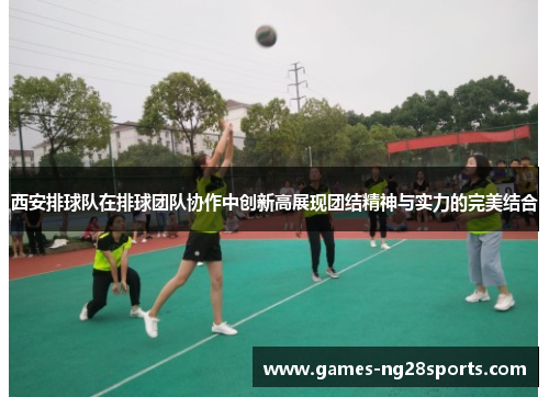 西安排球队在排球团队协作中创新高展现团结精神与实力的完美结合