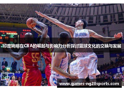 印度姚明在CBA的崛起与影响力分析探讨篮球文化的交融与发展