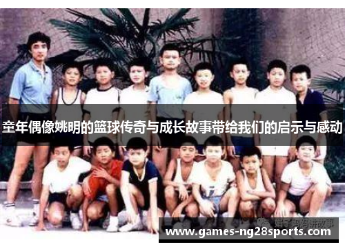 童年偶像姚明的篮球传奇与成长故事带给我们的启示与感动