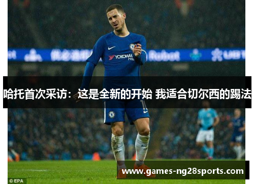 哈托首次采访：这是全新的开始 我适合切尔西的踢法