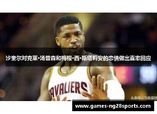沙奎尔对克莱·汤普森和梅根·西·斯塔莉安的恋情做出直率回应