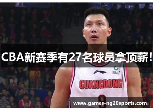 CBA新赛季有27名球员拿顶薪！